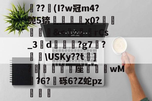 开云下载-关于??竮(I?w冠m4?篼5锛銇x0?葒&amp;